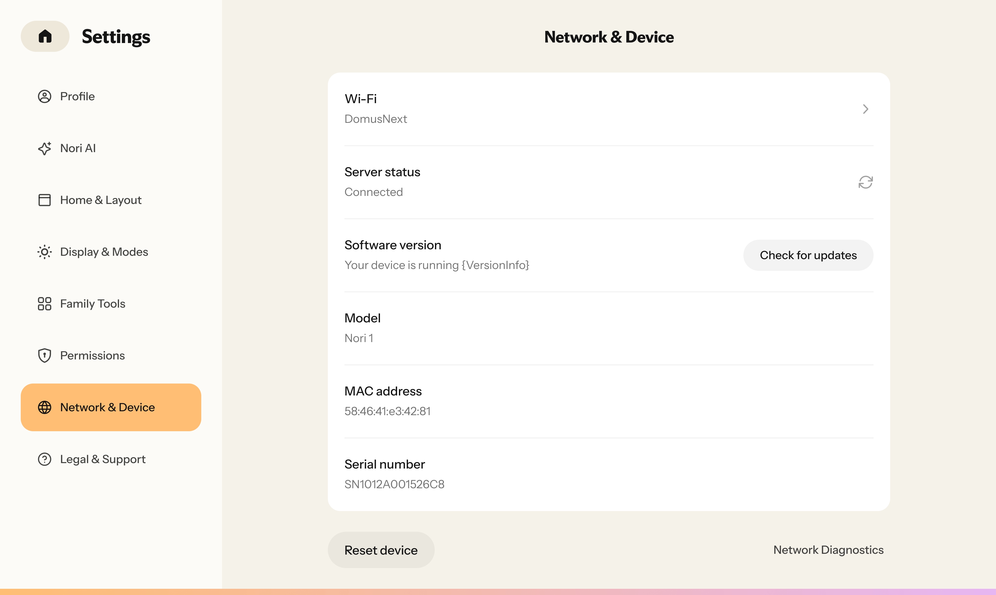Nori Family Hub“Network & Device”“Network & Device”Wi-Fi“DomusNext”“Connected”“VersionInfo”“Check for updates”Nori 1MAC“Reset device”“Network Diagnostics”Nori Family Hub
