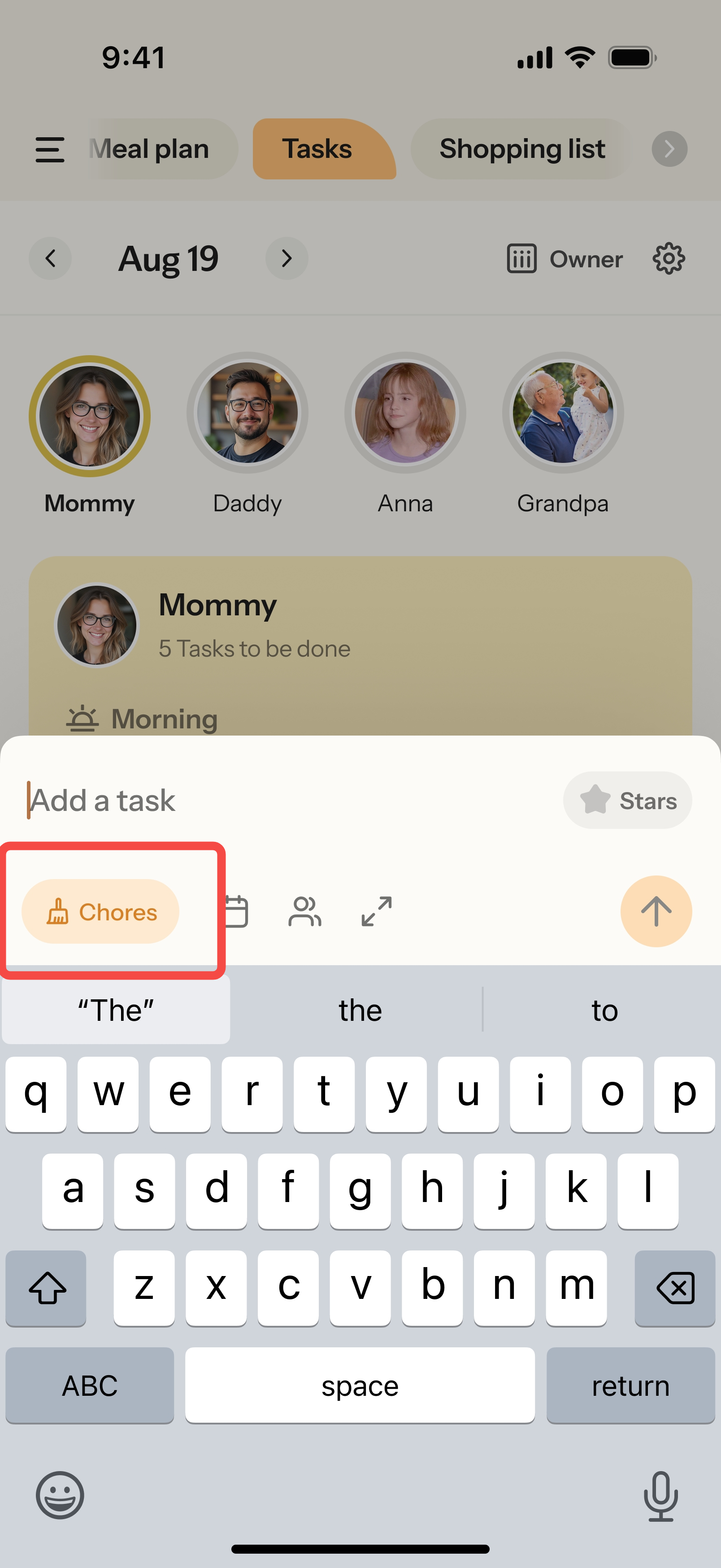 “Tasks”9:41“Meal plan”“Tasks”“Shopping list”“Tasks”“Mommy”“Daddy”“Anna”“Grandpa”“Add a task”“Chores”“The”“to”“Chores”“Create a chore”“Create a routine”“Tasks”“Chores”
