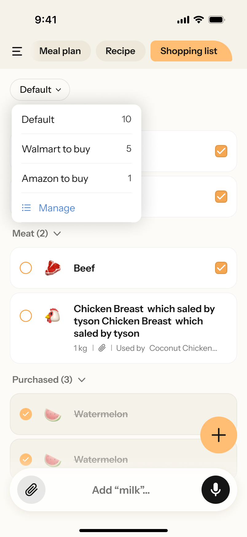 Nori app“Shopping list”“Meal plan”“Recipe”“Shopping list”“Shopping list”“Default”“Walmart to buy”“Amazon to buy”“Walmart to buy”“Amazon to buy”“Meat”“Beef”“Chicken Breast which saled by tyson”“Purchased”“Watermelon”“Add”“Add ‘milk’...”